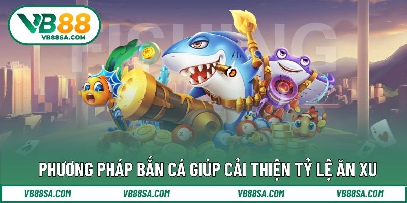 Phương pháp bắn cá giúp cải thiện tỷ lệ ăn xu