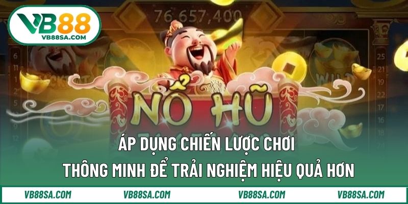Áp dụng chiến lược chơi thông minh để trải nghiệm hiệu quả hơn